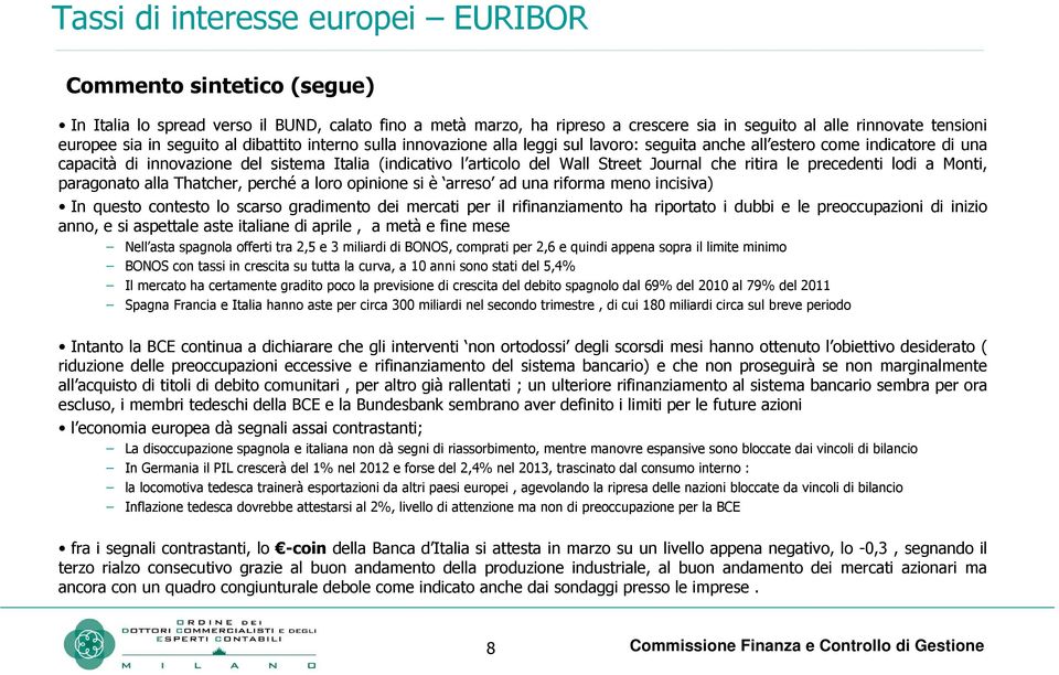 Street Journal che ritira le precedenti lodi a Monti, paragonato alla Thatcher, perché a loro opinione si è arreso ad una riforma meno incisiva) In questo contesto lo scarso gradimento dei mercati