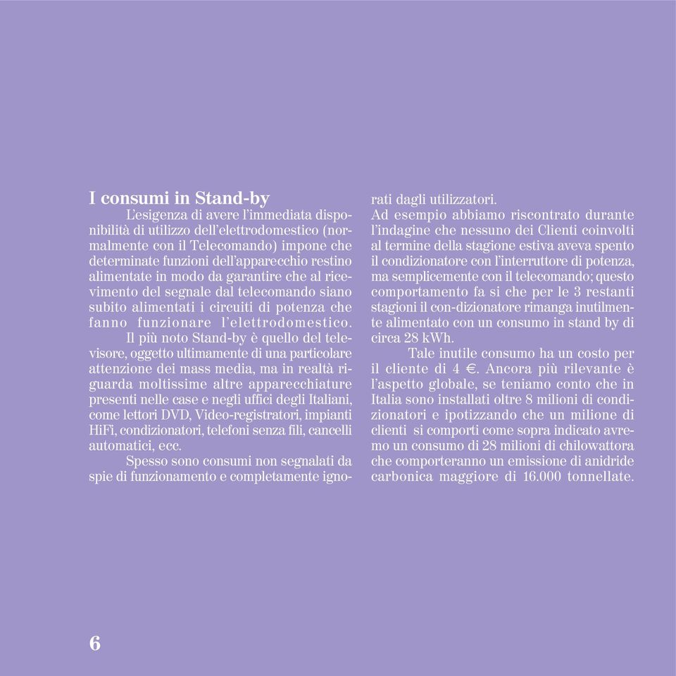 Il più noto Stand-by è quello del televisore, oggetto ultimamente di una particolare attenzione dei mass media, ma in realtà riguarda moltissime altre apparecchiature presenti nelle case e negli