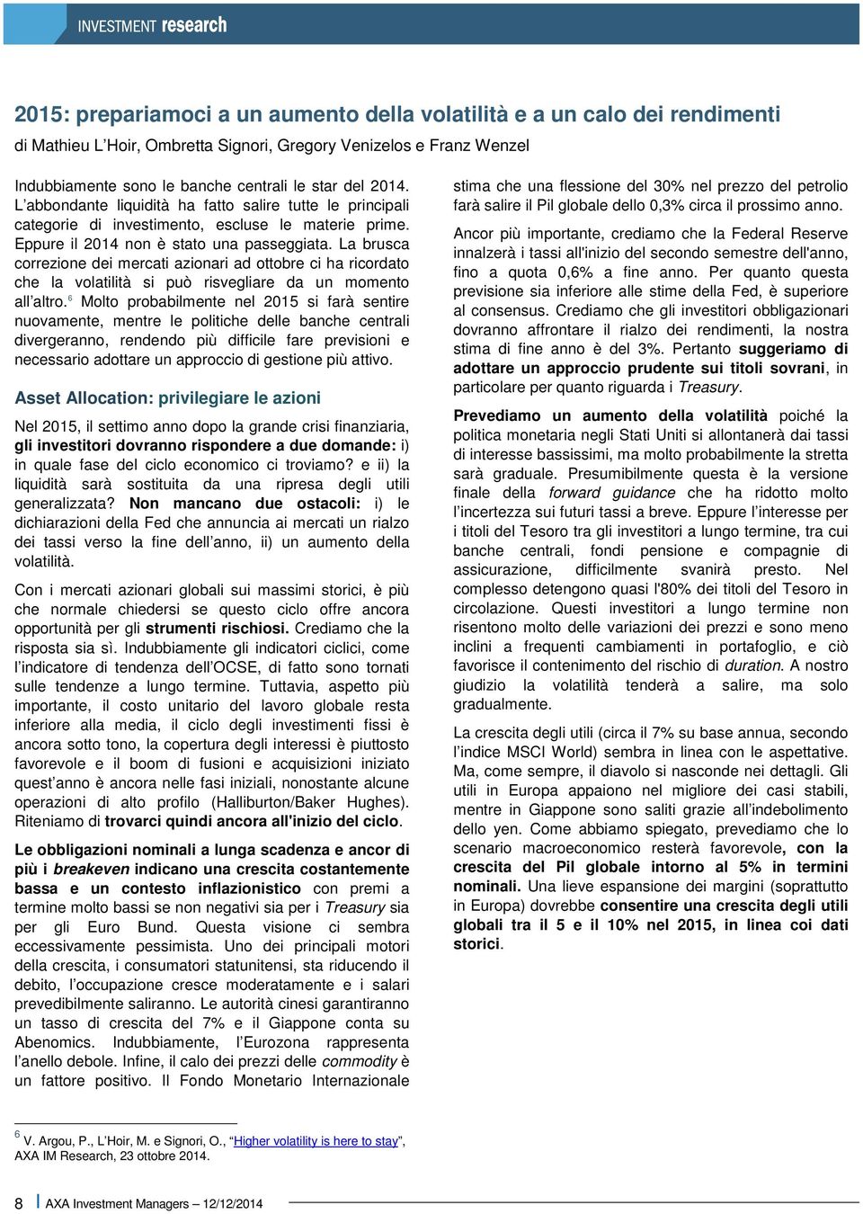 La brusca correzione dei mercati azionari ad ottobre ci ha ricordato che la volatilità si può risvegliare da un momento all altro.