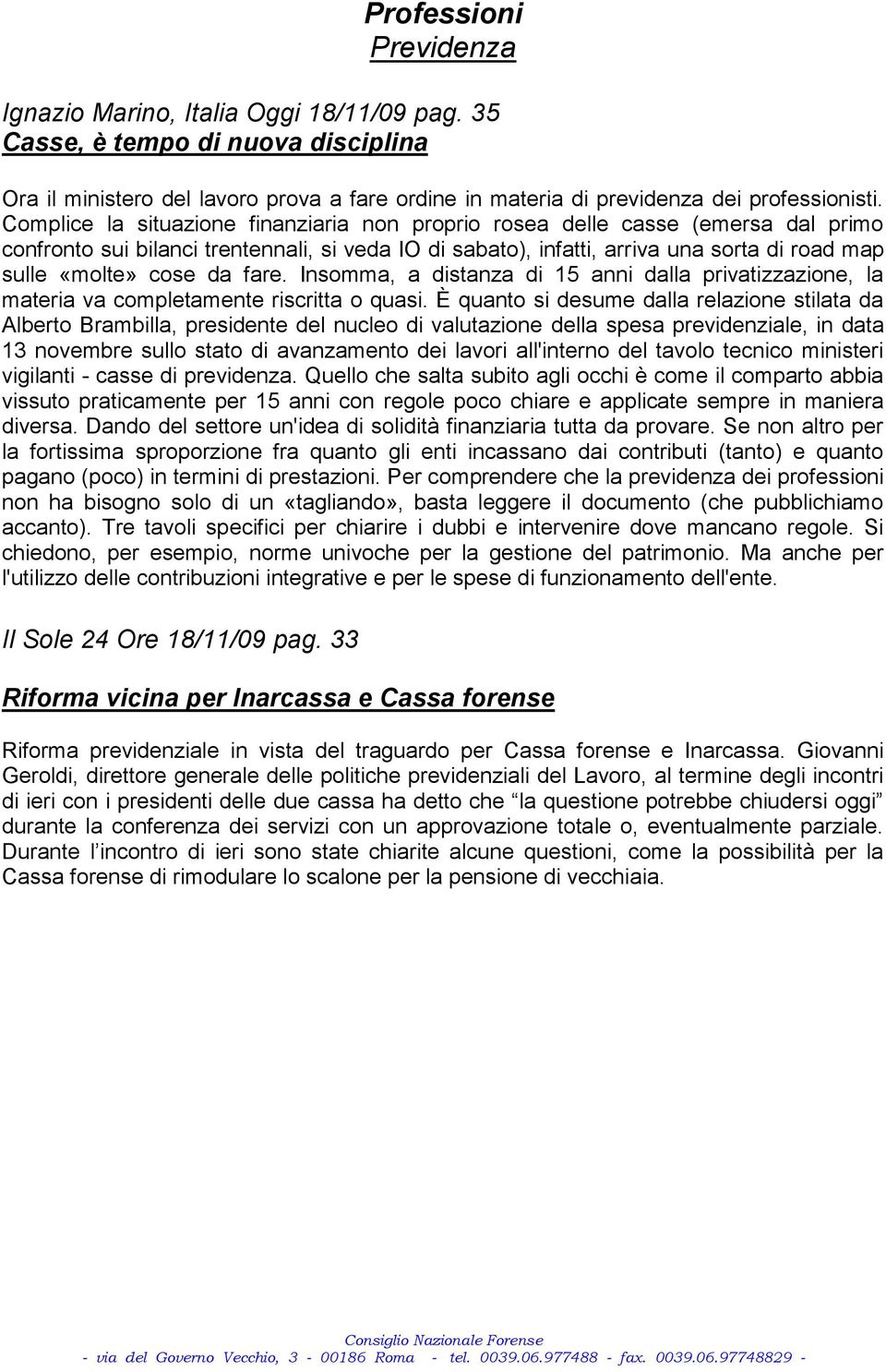 da fare. Insomma, a distanza di 15 anni dalla privatizzazione, la materia va completamente riscritta o quasi.