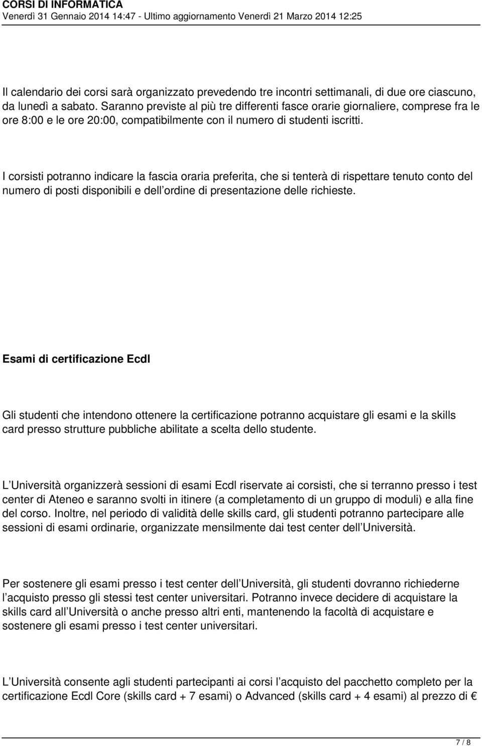 I corsisti potranno indicare la fascia oraria preferita, che si tenterà di rispettare tenuto conto del numero di posti disponibili e dell ordine di presentazione delle richieste.