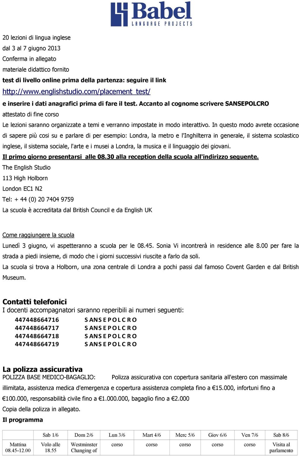 Accanto al cognome scrivere SANSEPOLCRO attestato di fine corso Le lezioni saranno organizzate a temi e verranno impostate in modo interattivo.