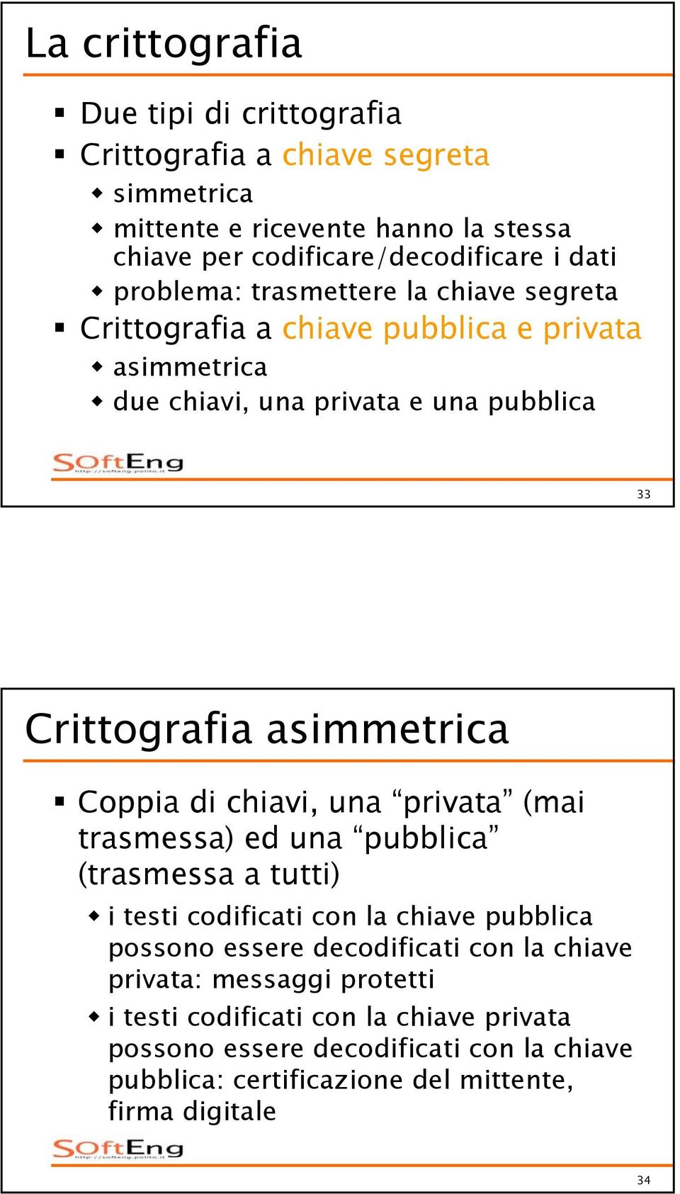 Coppia di chiavi, una privata (mai trasmessa) ed una pubblica (trasmessa a tutti) i testi codificati con la chiave pubblica possono essere decodificati con la