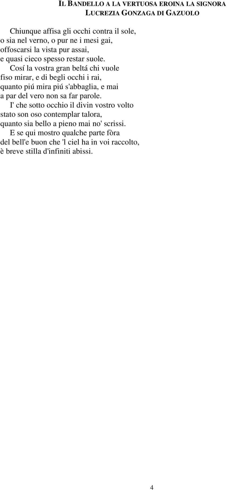 Cosí la vostra gran beltá chi vuole fiso mirar, e di begli occhi i rai, quanto piú mira piú s'abbaglia, e mai a par del vero non sa far parole.