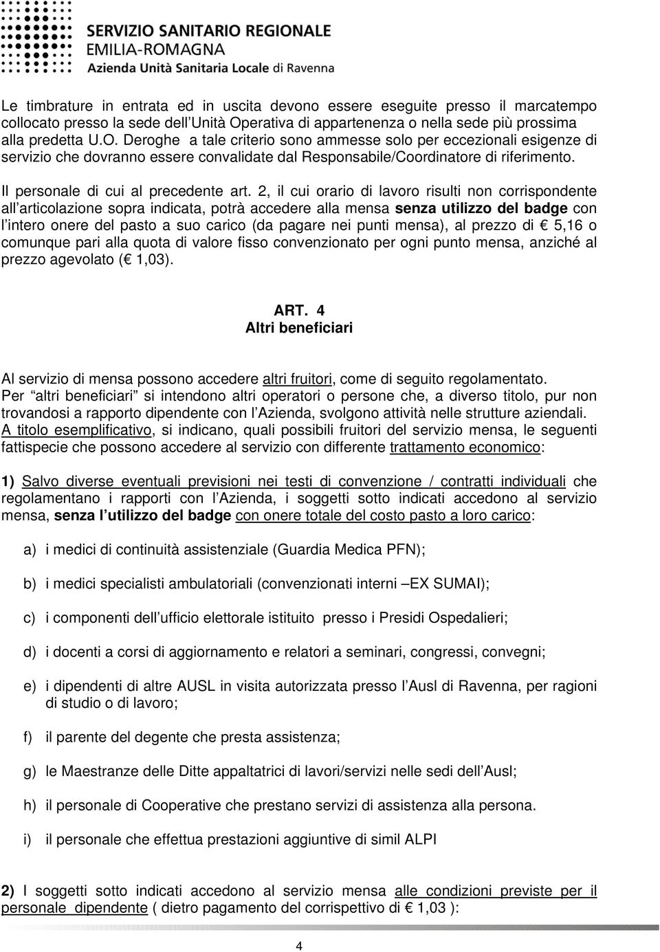 Deroghe a tale criterio sono ammesse solo per eccezionali esigenze di servizio che dovranno essere convalidate dal Responsabile/Coordinatore di riferimento. Il personale di cui al precedente art.