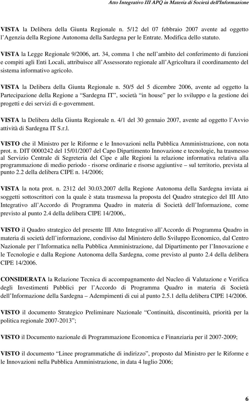 34, comma 1 che nell ambito del conferimento di funzioni e compiti agli Enti Locali, attribuisce all Assessorato regionale all Agricoltura il coordinamento del sistema informativo agricolo.