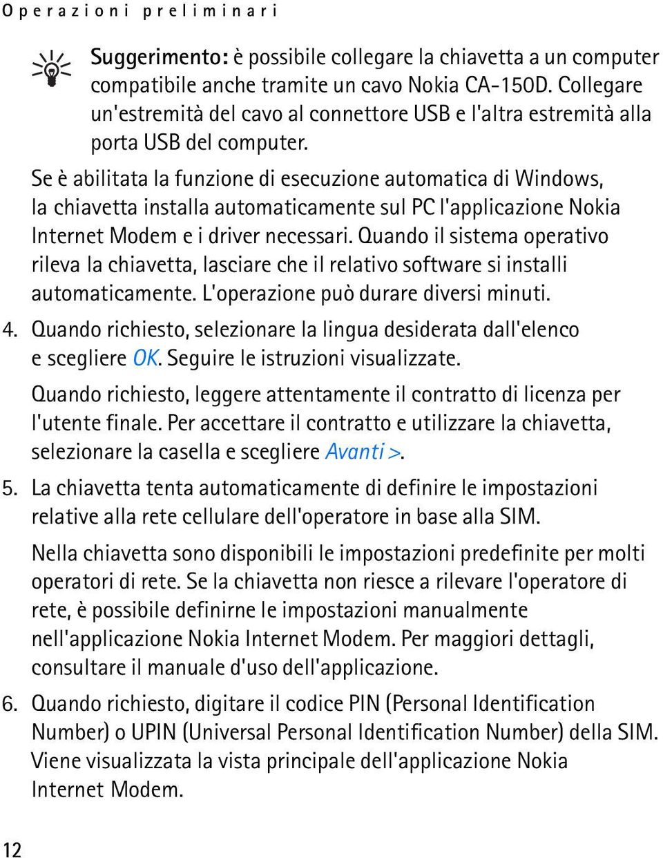 Se è abilitata la funzione di esecuzione automatica di Windows, la chiavetta installa automaticamente sul PC l'applicazione Nokia Internet Modem e i driver necessari.