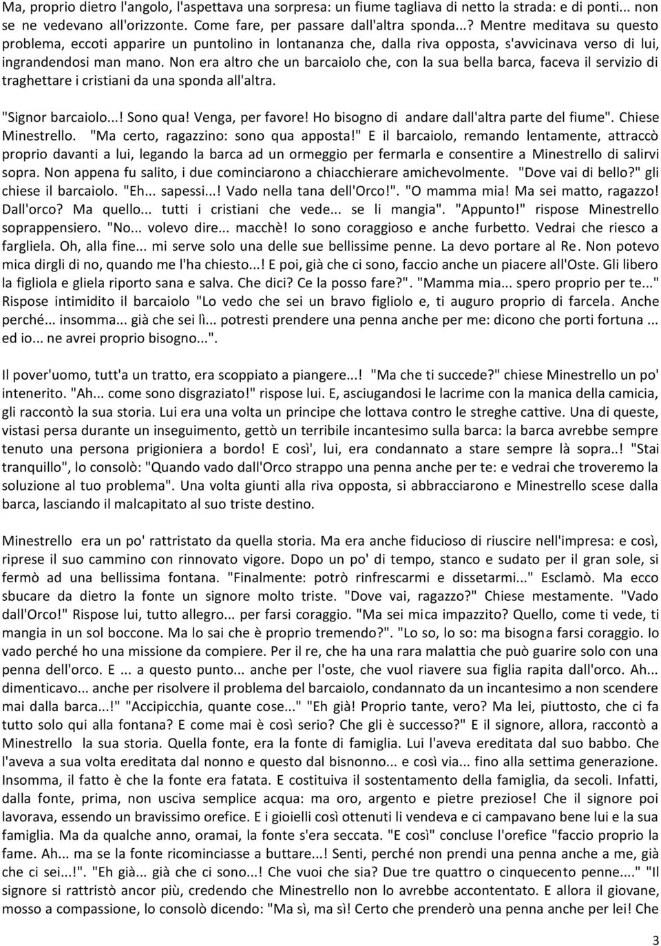 Non era altro che un barcaiolo che, con la sua bella barca, faceva il servizio di traghettare i cristiani da una sponda all'altra. "Signor barcaiolo...! Sono qua! Venga, per favore!