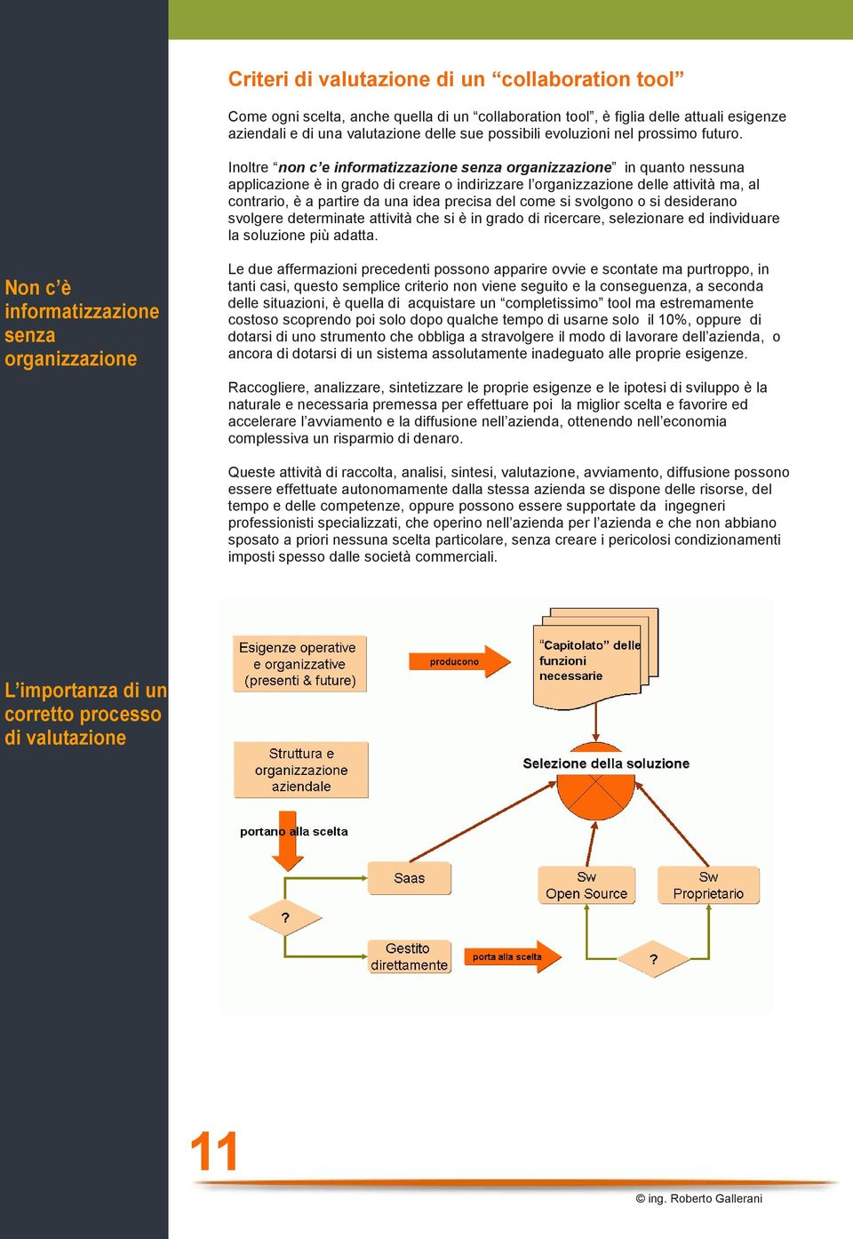 Inoltre non c e informatizzazione senza organizzazione in quanto nessuna applicazione è in grado di creare o indirizzare l organizzazione delle attività ma, al contrario, è a partire da una idea