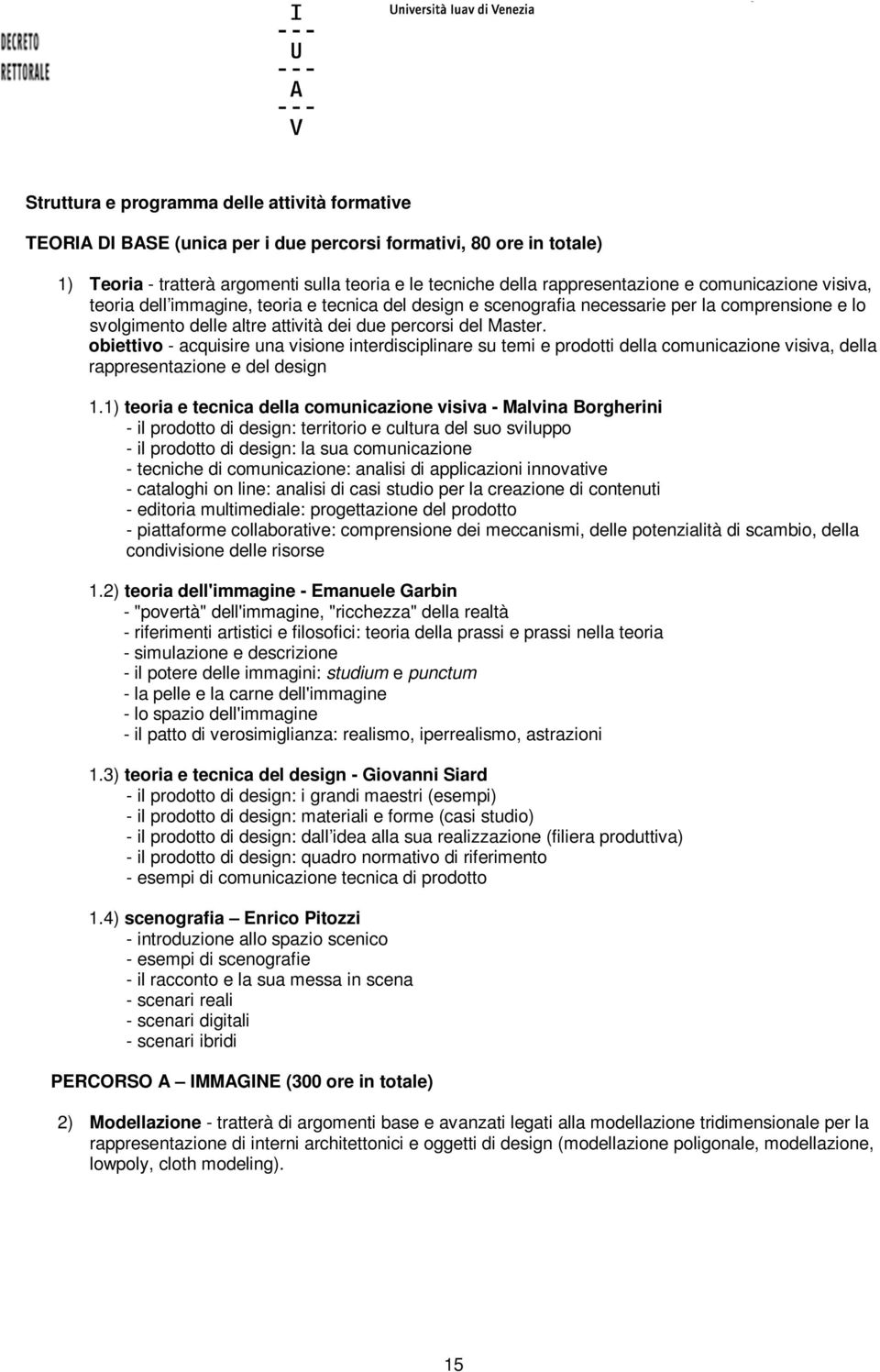 obiettivo - acquisire una visione interdisciplinare su temi e prodotti della comunicazione visiva, della rappresentazione e del design 1.