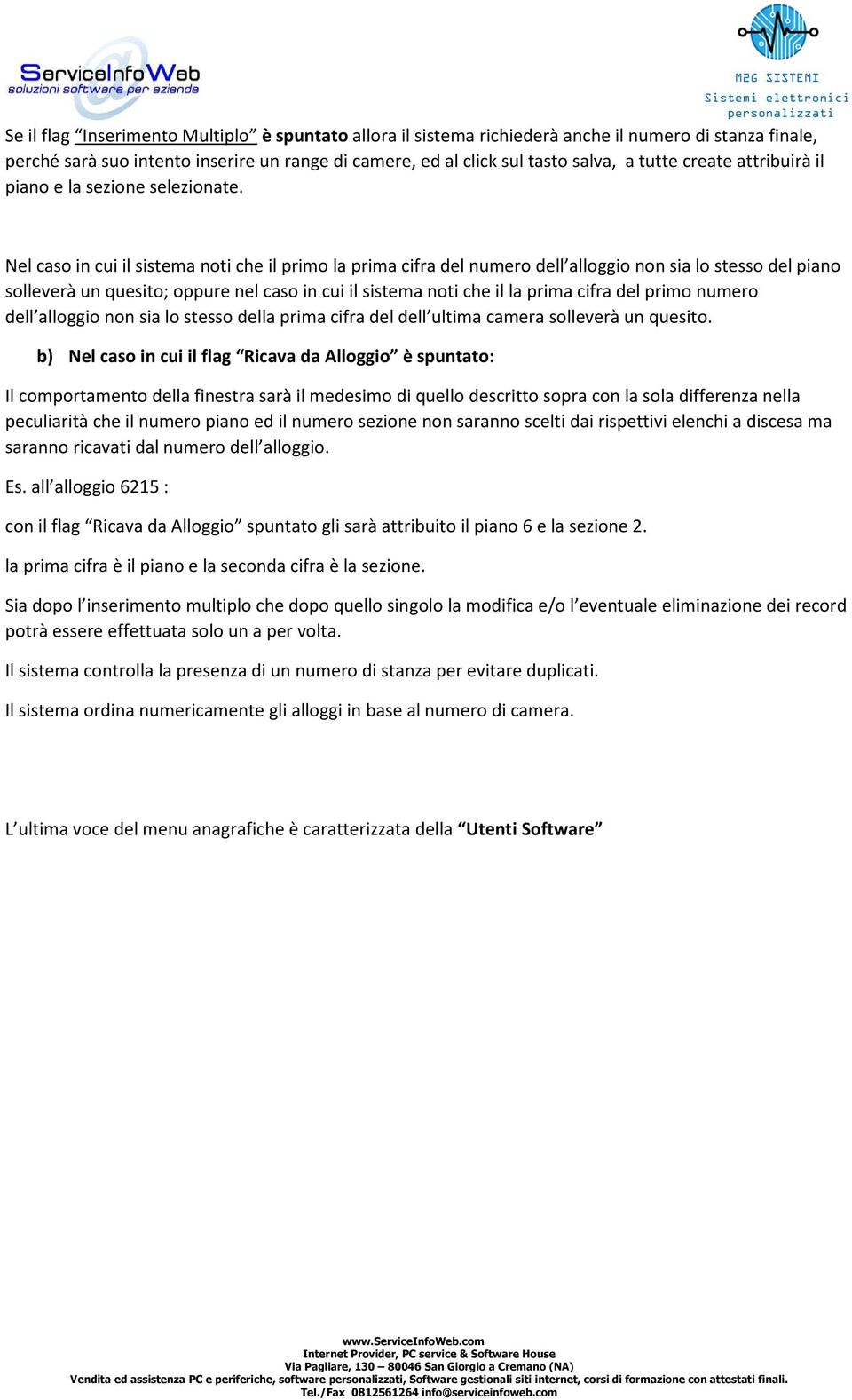 Nel caso in cui il sistema noti che il primo la prima cifra del numero dell alloggio non sia lo stesso del piano solleverà un quesito; oppure nel caso in cui il sistema noti che il la prima cifra del