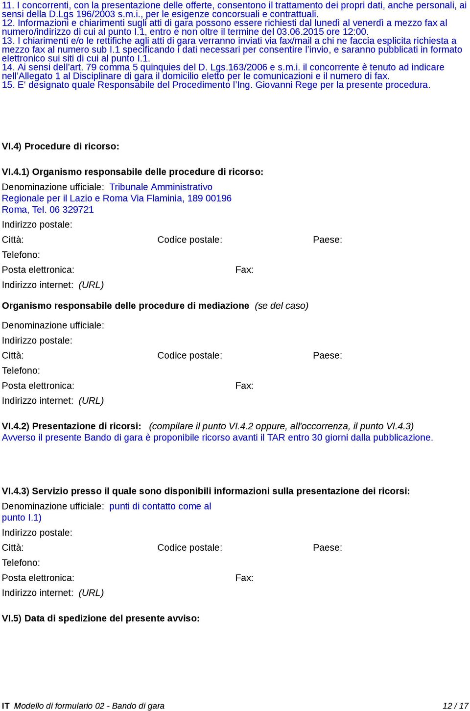 13. I chiarimenti e/o le rettifiche agli atti di gara verranno inviati via fax/mail a chi ne faccia esplicita richiesta a mezzo fax al numero sub I.