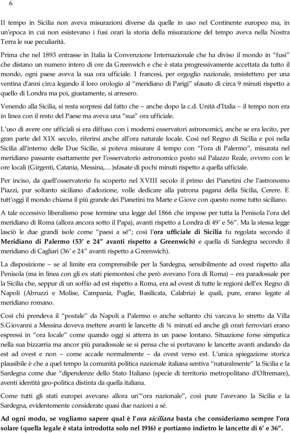 Prima che nel 1893 entrasse in Italia la Convenzione Internazionale che ha diviso il mondo in fusi che distano un numero intero di ore da Greenwich e che è stata progressivamente accettata da tutto