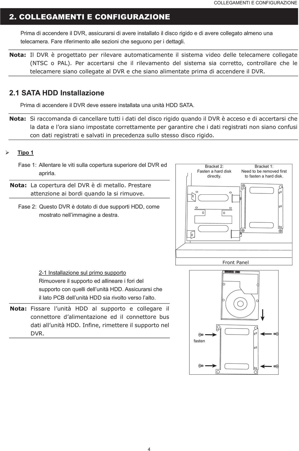 Per accertarsi che il rilevamento del sistema sia corretto, controllare che le telecamere siano collegate al DVR e che siano alimentate prima di accendere il DVR. 2.