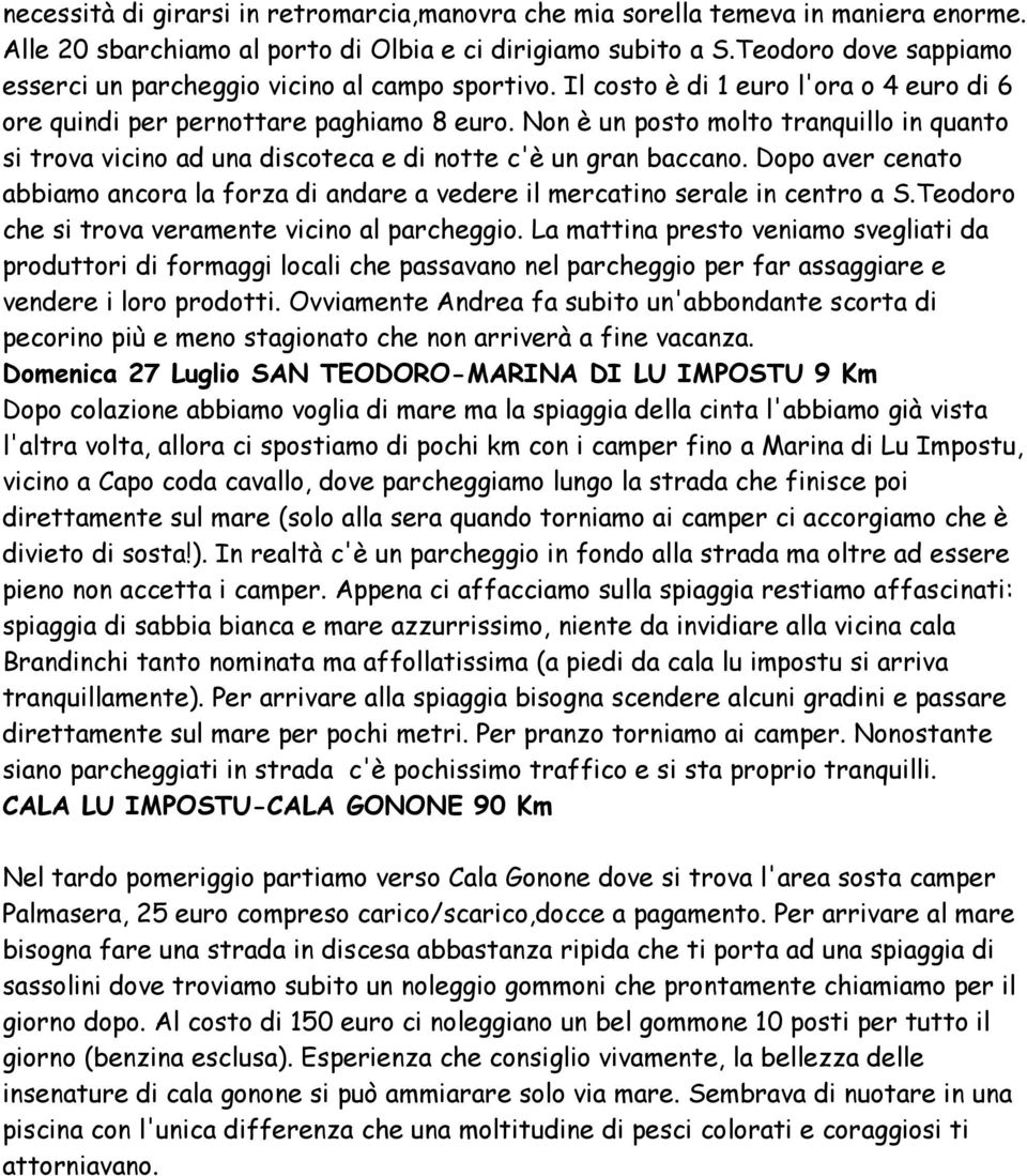 Non è un posto molto tranquillo in quanto si trova vicino ad una discoteca e di notte c'è un gran baccano.