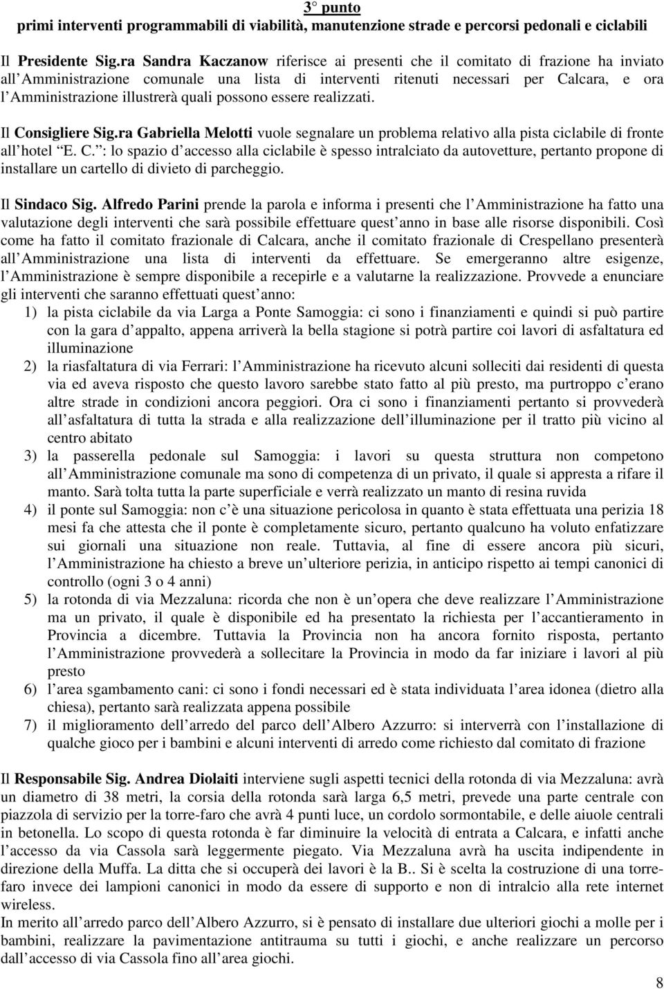 quali possono essere realizzati. Il Consigliere Sig.ra Gabriella Melotti vuole segnalare un problema relativo alla pista ciclabile di fronte all hotel E. C. : lo spazio d accesso alla ciclabile è spesso intralciato da autovetture, pertanto propone di installare un cartello di divieto di parcheggio.