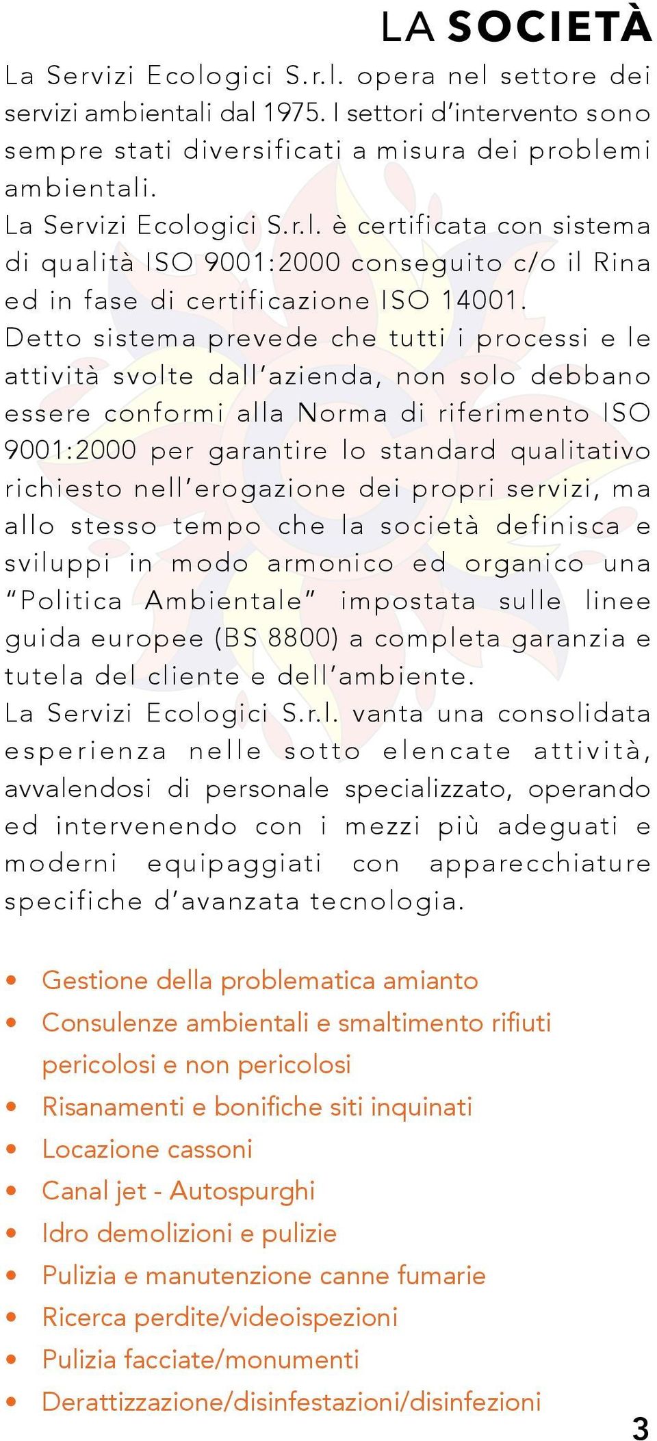 Detto sistema prevede che tutti i processi e le attività svolte dall azienda, non solo debbano essere conformi alla Norma di riferimento ISO 9001:2000 per garantire lo standard qualitativo richiesto