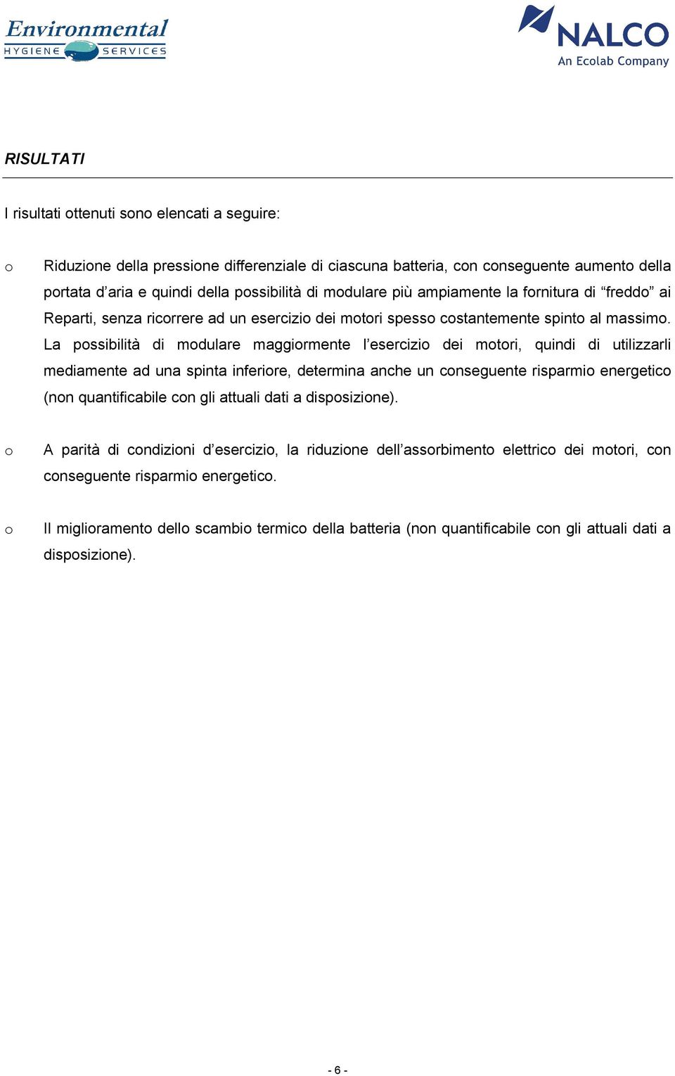 La possibilità di modulare maggiormente l esercizio dei motori, quindi di utilizzarli mediamente ad una spinta inferiore, determina anche un conseguente risparmio energetico (non quantificabile con