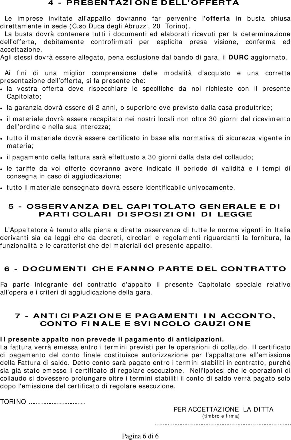 Agli stessi dovrà essere allegato, pena esclusione dal bando di gara, il DURC aggiornato.