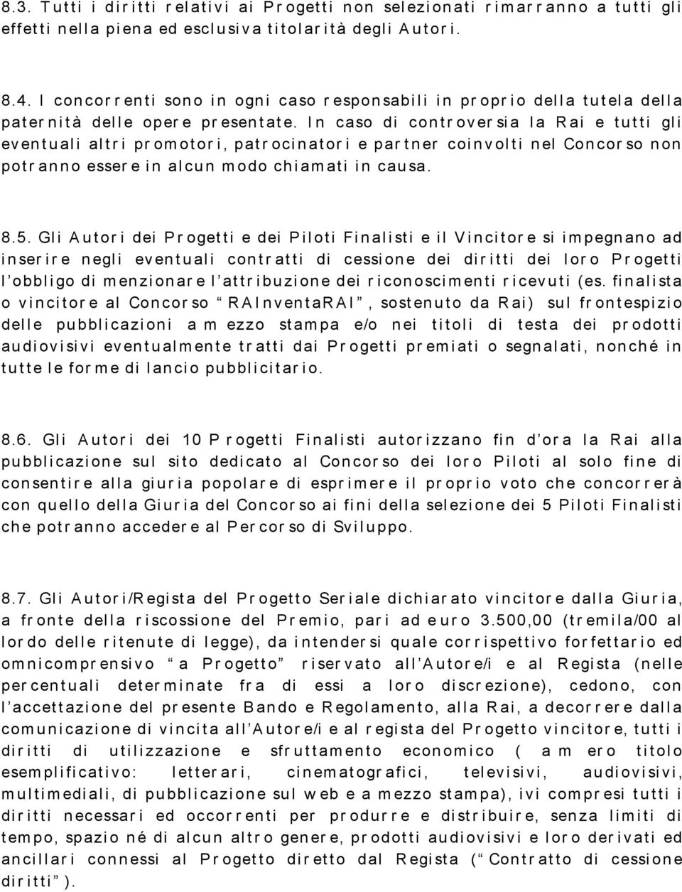 In caso di contr over sia la Rai e tutti gli eventuali altr i pr omotor i, patr ocinator i e par tner coinvolti nel Concor so non potr anno esser e in alcun modo chiamati in causa. 8.5.