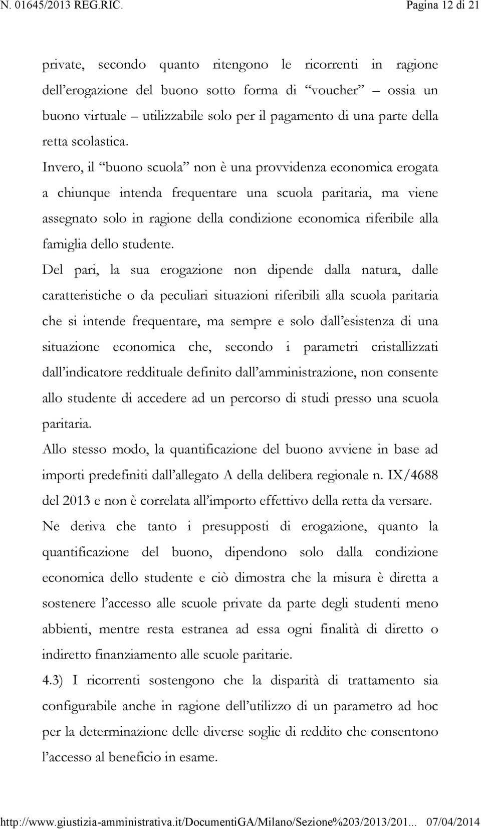 Invero, il buono scuola non è una provvidenza economica erogata a chiunque intenda frequentare una scuola paritaria, ma viene assegnato solo in ragione della condizione economica riferibile alla