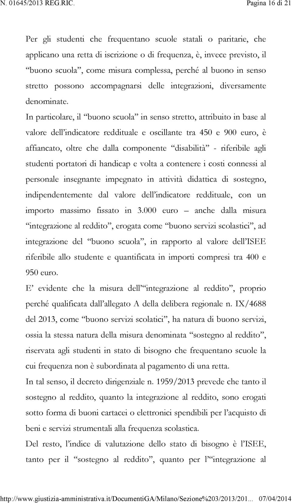 In particolare, il buono scuola in senso stretto, attribuito in base al valore dell indicatore reddituale e oscillante tra 450 e 900 euro, è affiancato, oltre che dalla componente disabilità -