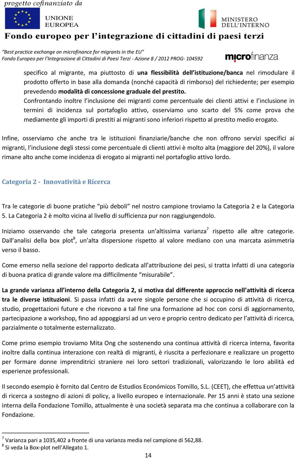 Confrontando inoltre l inclusione dei migranti come percentuale dei clienti attivi e l inclusione in termini di incidenza sul portafoglio attivo, osserviamo uno scarto del 5% come prova che