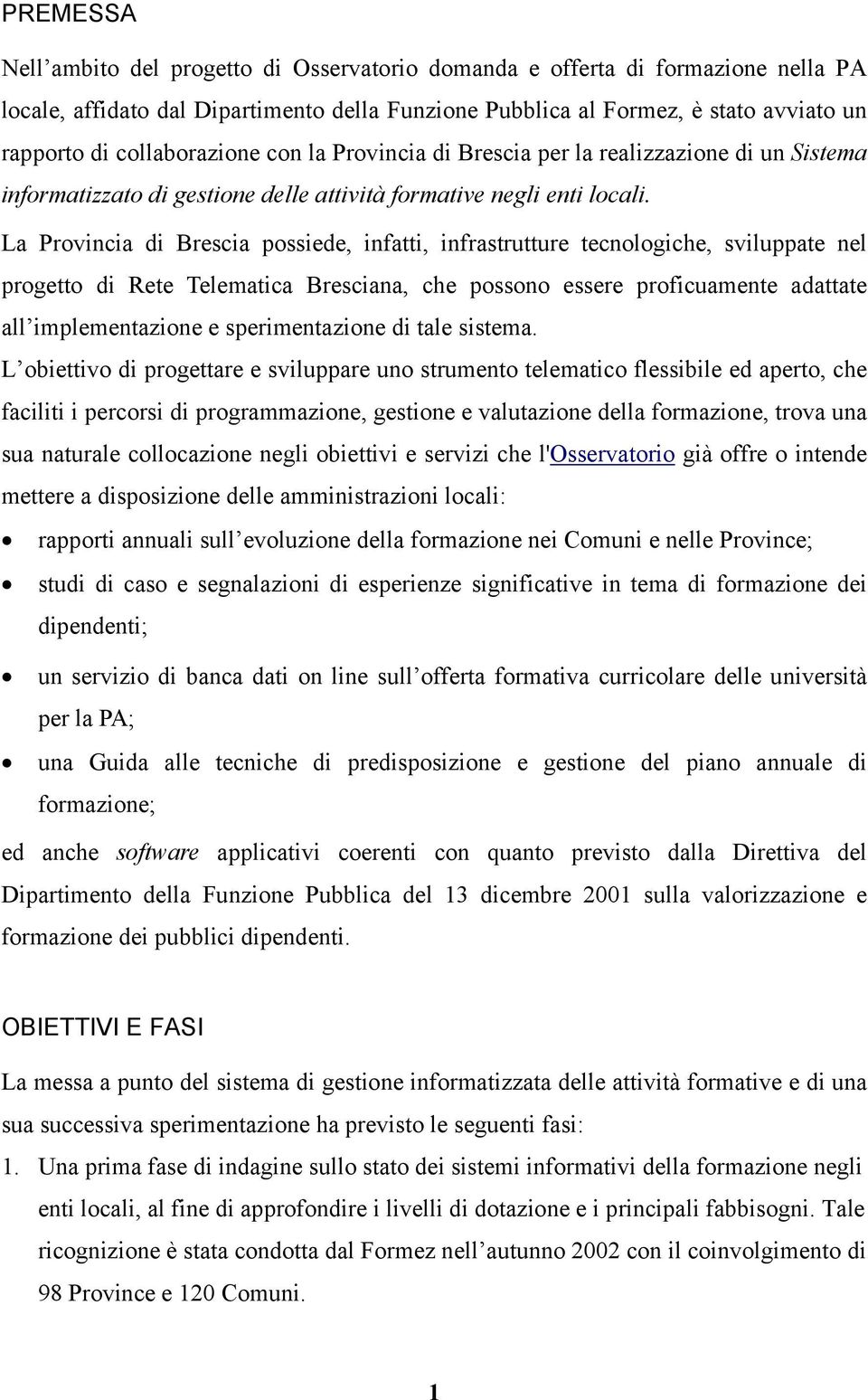 La Provincia di Brescia possiede, infatti, infrastrutture tecnologiche, sviluppate nel progetto di Rete Telematica Bresciana, che possono essere proficuamente adattate all implementazione e