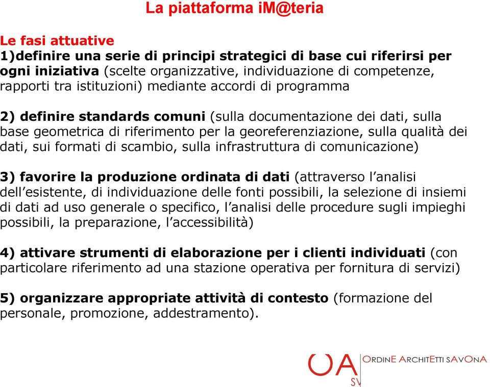 formati di scambio, sulla infrastruttura di comunicazione) 3) favorire la produzione ordinata di dati (attraverso l analisi dell esistente, di individuazione delle fonti possibili, la selezione di