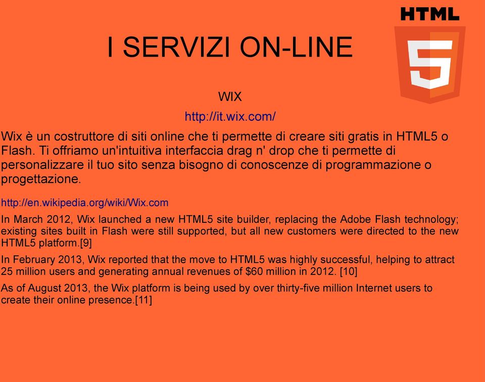 com In March 2012, Wix launched a new HTML5 site builder, replacing the Adobe Flash technology; existing sites built in Flash were still supported, but all new customers were directed to the new