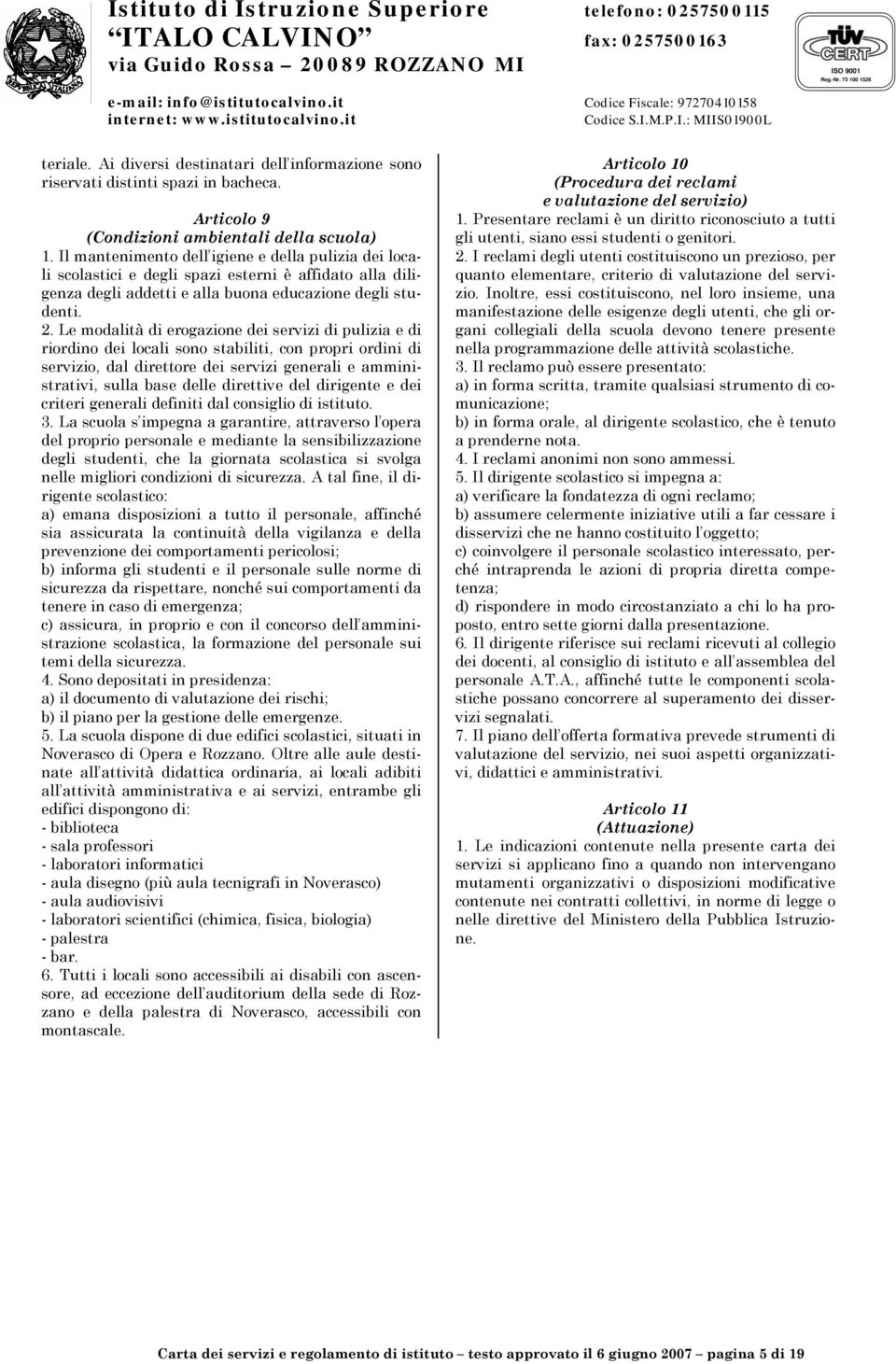 Le modalità di erogazione dei servizi di pulizia e di riordino dei locali sono stabiliti, con propri ordini di servizio, dal direttore dei servizi generali e amministrativi, sulla base delle