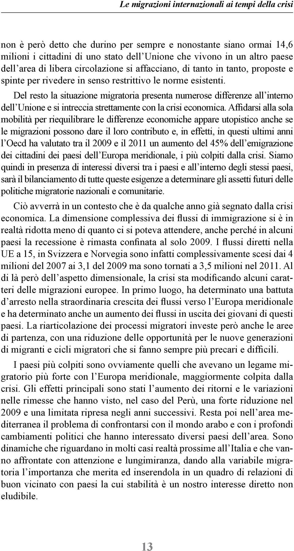 Del resto la situazione migratoria presenta numerose differenze all interno dell Unione e si intreccia strettamente con la crisi economica.