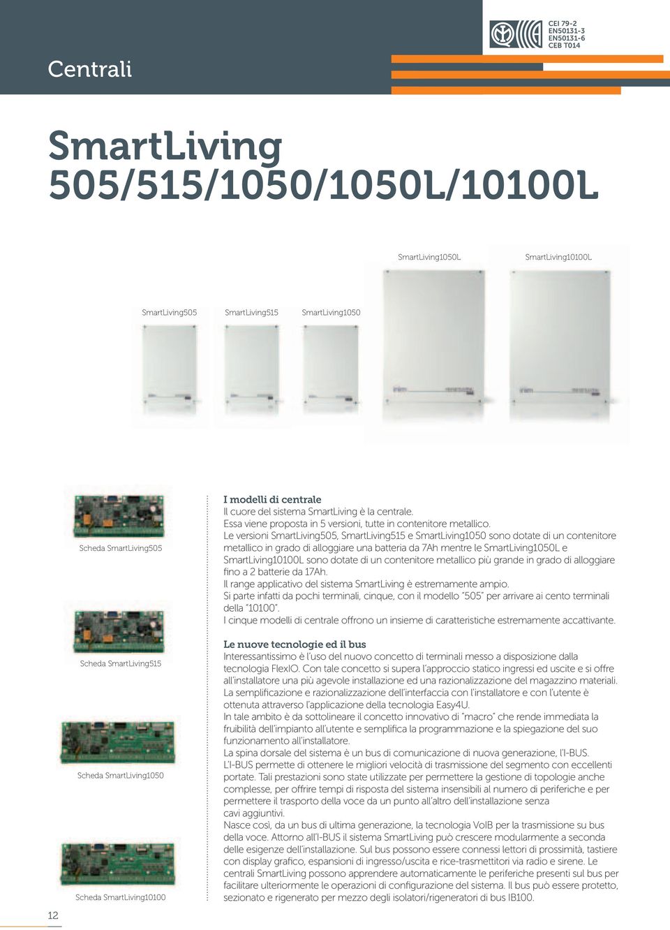 Le versioni SmartLiving505, SmartLiving515 e SmartLiving1050 sono dotate di un contenitore metallico in grado di alloggiare una batteria da 7Ah mentre le SmartLiving1050L e SmartLiving10100L sono