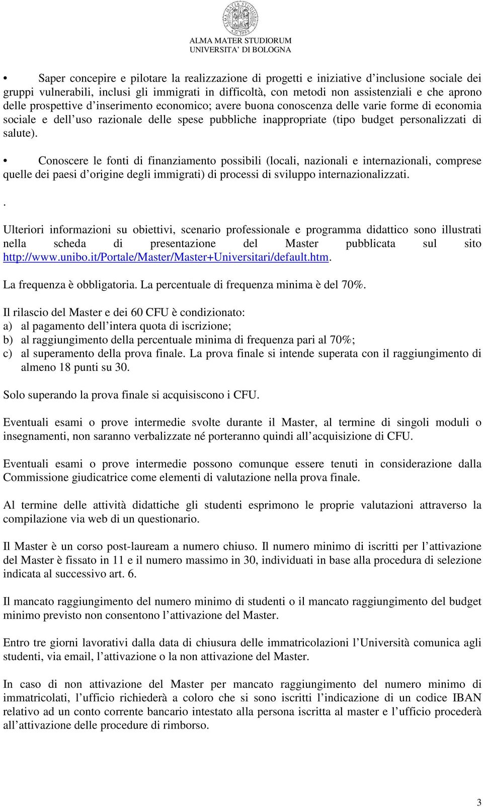 Conoscere le fonti di finanziamento possibili (locali, nazionali e internazionali, comprese quelle dei paesi d origine degli immigrati) di processi di sviluppo internazionalizzati.