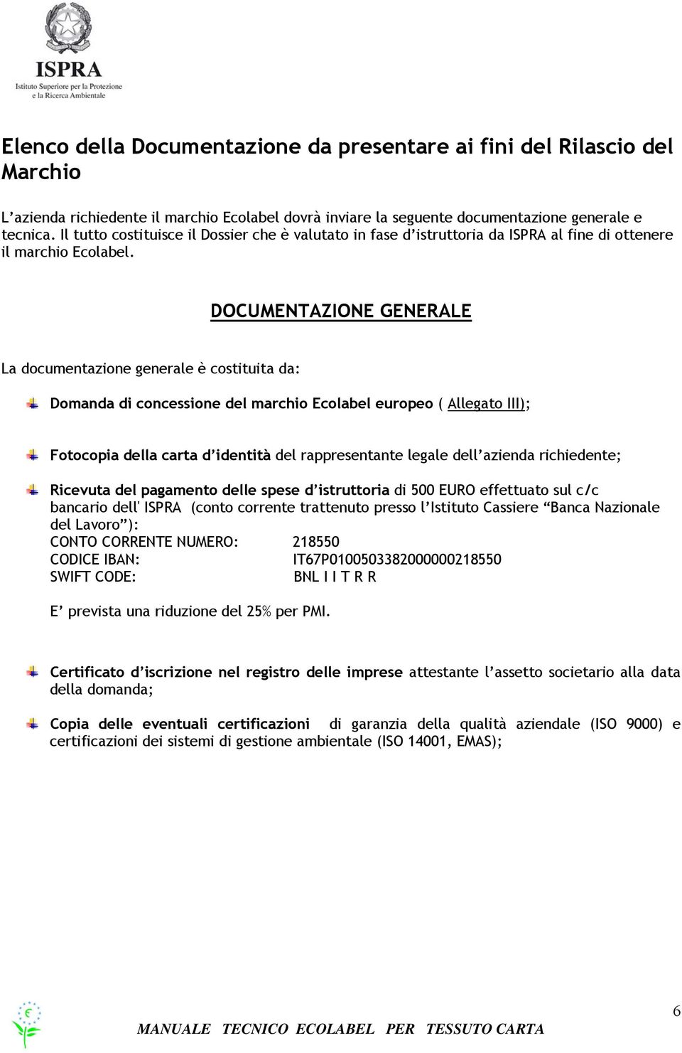 DOCUMENTAZIONE GENERALE La documentazione generale è costituita da: Domanda di concessione del marchio Ecolabel europeo ( Allegato III); Fotocopia della carta d identità del rappresentante legale