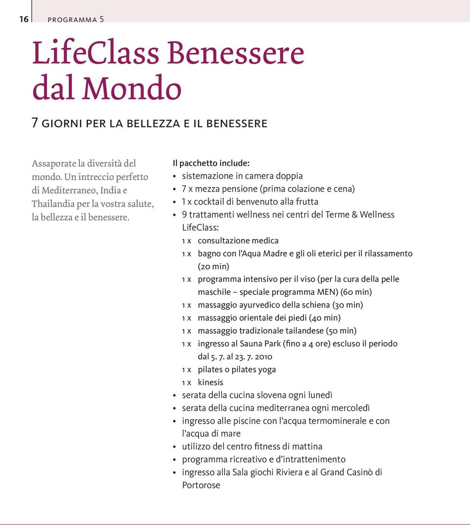 Il pacchetto include: sistemazione in camera doppia x mezza pensione (prima colazione e cena) 1 x cocktail di benvenuto alla frutta 9 trattamenti wellness nei centri del Terme & Wellness LifeClass: 1