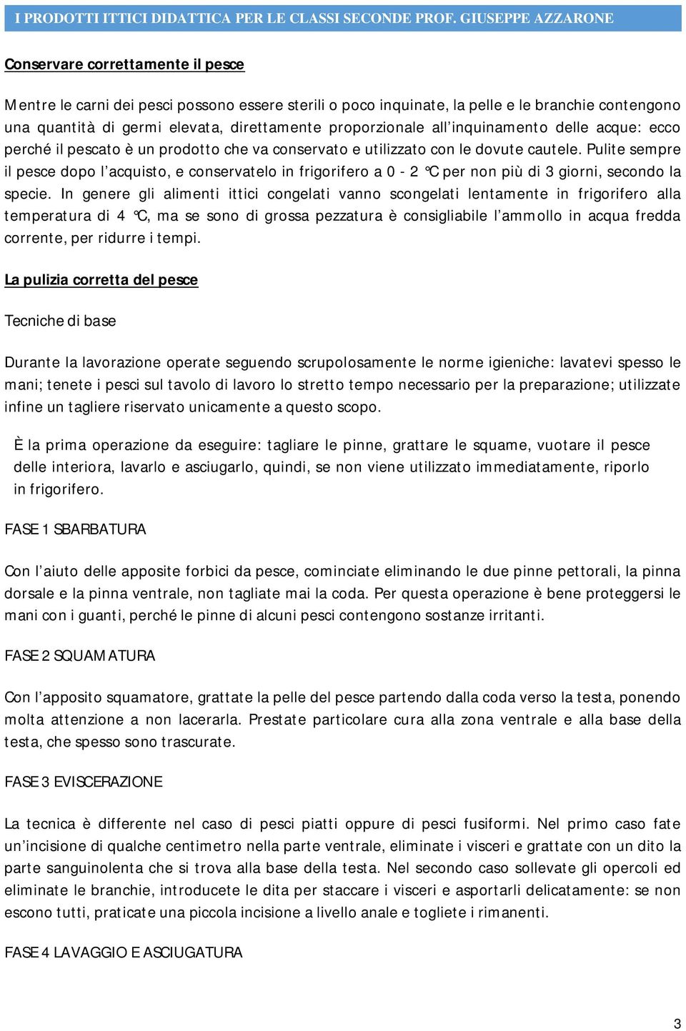 Pulite sempre il pesce dopo l acquisto, e conservatelo in frigorifero a 0-2 C per non più di 3 giorni, secondo la specie.