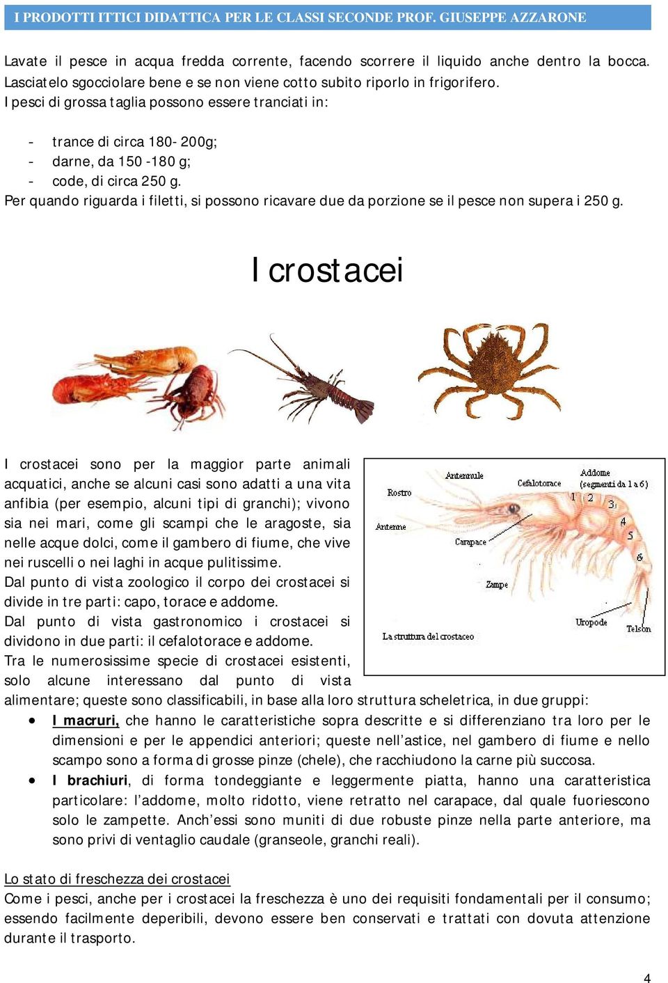 Per quando riguarda i filetti, si possono ricavare due da porzione se il pesce non supera i 250 g.