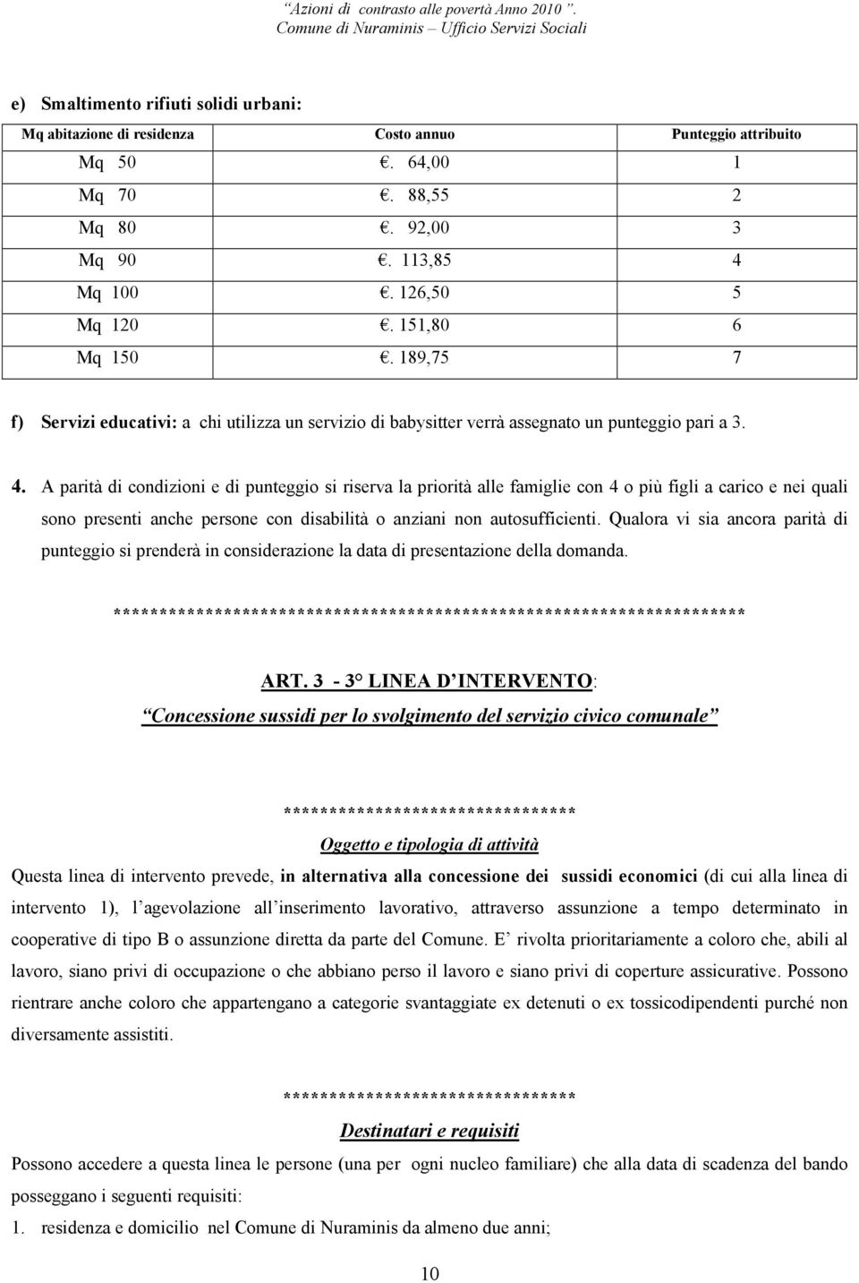 A parità di condizioni e di punteggio si riserva la priorità alle famiglie con 4 o più figli a carico e nei quali sono presenti anche persone con disabilità o anziani non autosufficienti.