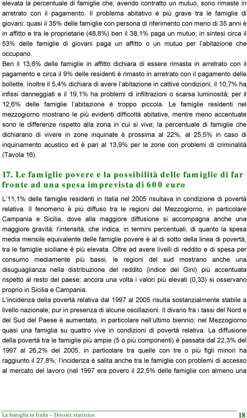 un mutuo; in sintesi circa il 53% delle famiglie di giovani paga un affitto o un mutuo per l abitazione che occupano.