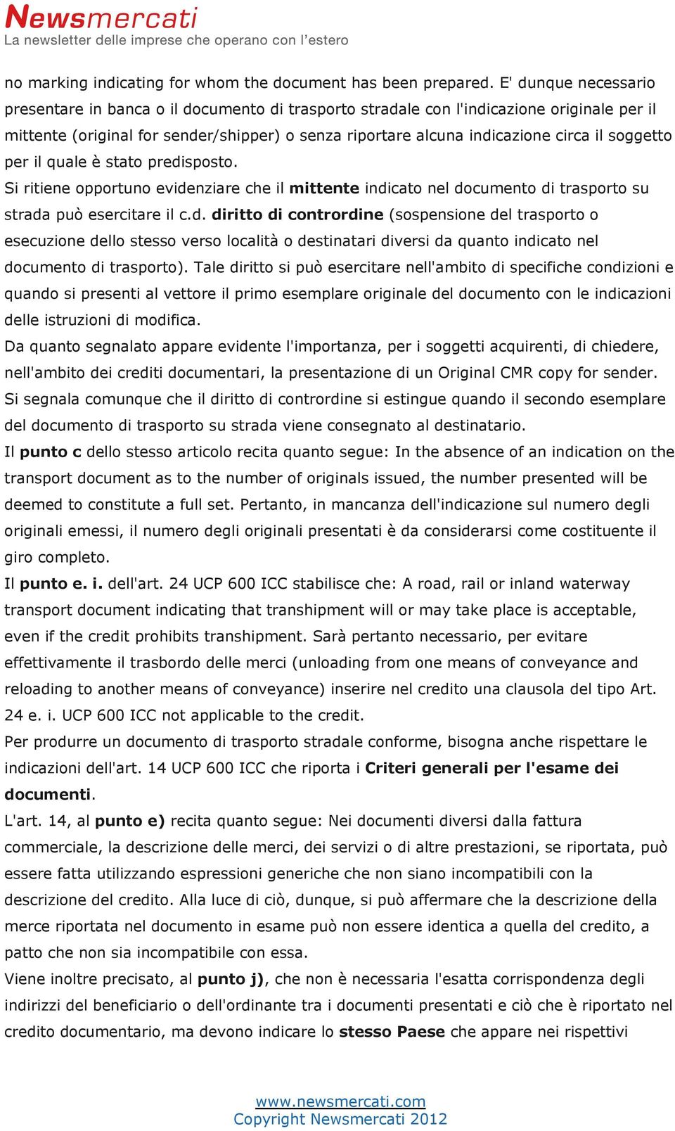 soggetto per il quale è stato predisposto. Si ritiene opportuno evidenziare che il mittente indicato nel documento di trasporto su strada può esercitare il c.d. diritto di contrordine (sospensione del trasporto o esecuzione dello stesso verso località o destinatari diversi da quanto indicato nel documento di trasporto).