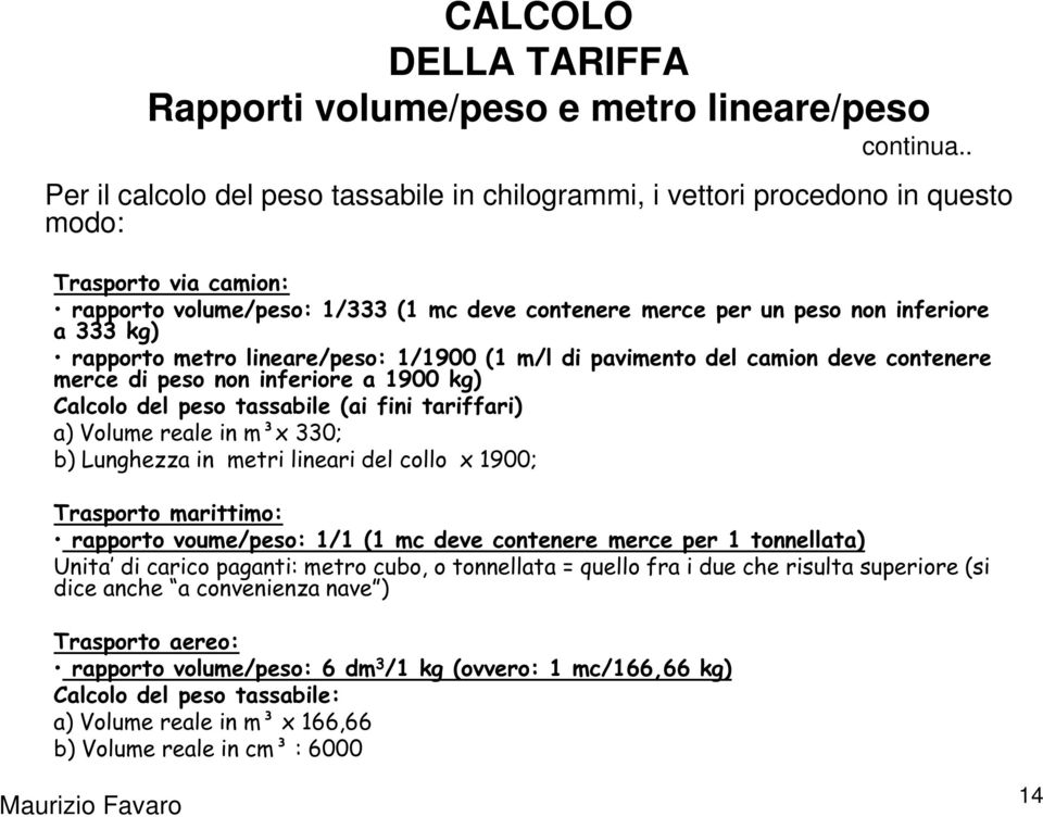 metri lineari del collo x 1900; Trasporto marittimo: rapporto voume/peso: 1/1 (1 mc deve contenere merce per 1 tonnellata) Unita di carico paganti: metro cubo, o tonnellata = quello fra i due che