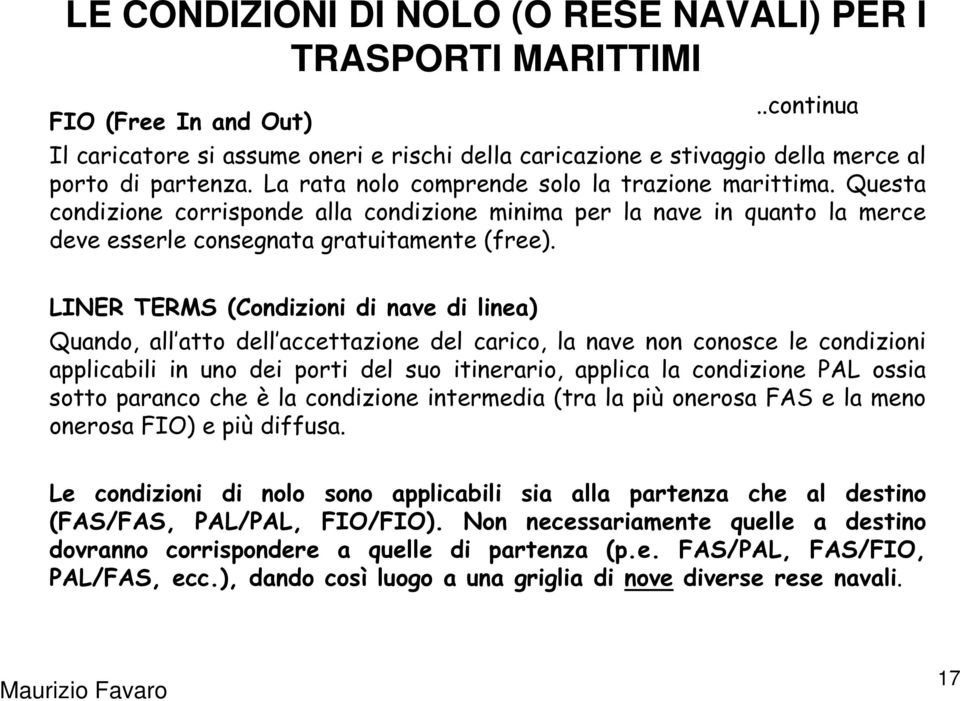 LINER TERMS (Condizioni di nave di linea) Quando, all atto dell accettazione del carico, la nave non conosce le condizioni applicabili in uno dei porti del suo itinerario, applica la condizione PAL