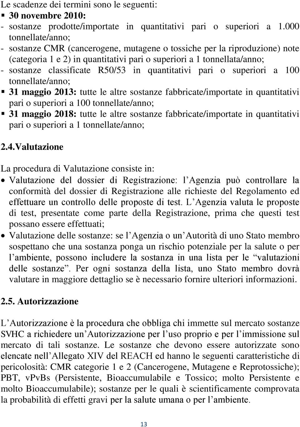 in quantitativi pari o superiori a 100 tonnellate/anno; 31 maggio 2013: tutte le altre sostanze fabbricate/importate in quantitativi pari o superiori a 100 tonnellate/anno; 31 maggio 2018: tutte le