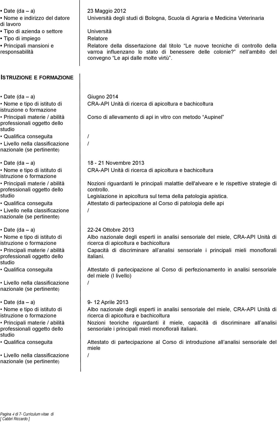 ISTRUZIONE E FORMAZIONE Date (da a) Giugno 2014 Nome e tipo di istituto di CRA-API Unità di ricerca di apicoltura e bachicoltura Principali materie / abilità Corso di allevamento di api in vitro con