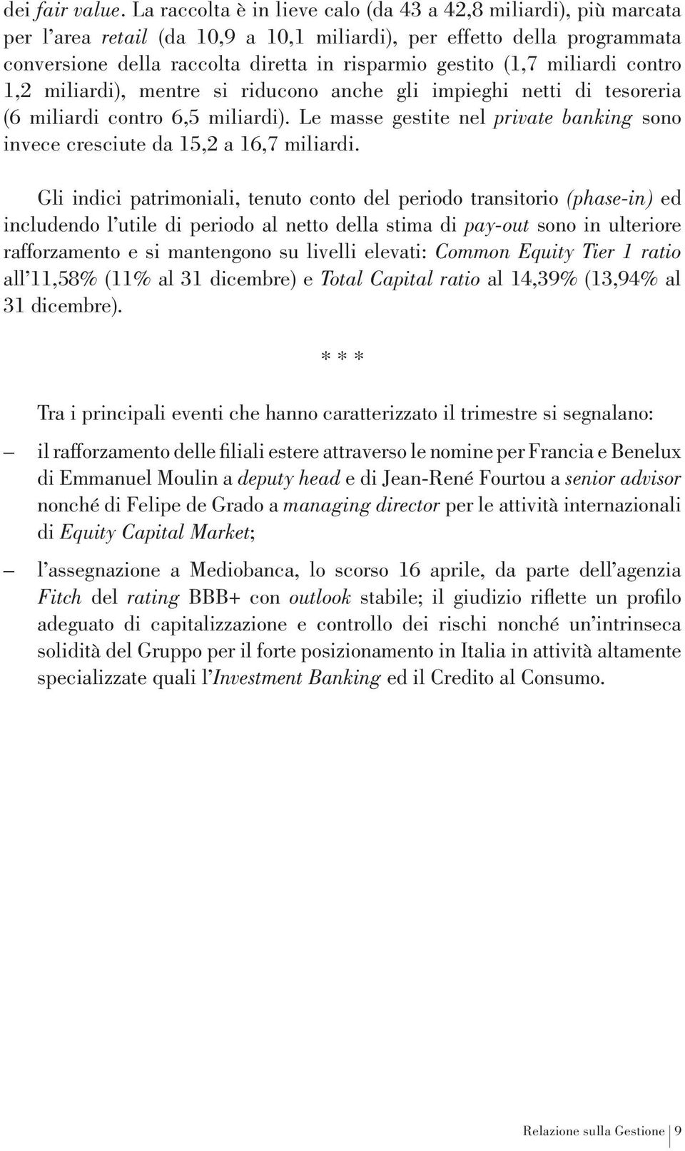 (1,7 miliardi contro 1,2 miliardi), mentre si riducono anche gli impieghi netti di tesoreria (6 miliardi contro 6,5 miliardi).