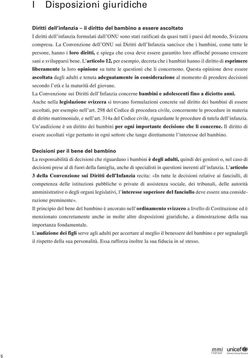 La Convenzione dell ONU sui Diritti dell Infanzia sancisce che i bambini, come tutte le persone, hanno i loro diritti, e spiega che cosa deve essere garantito loro affinché possano crescere sani e