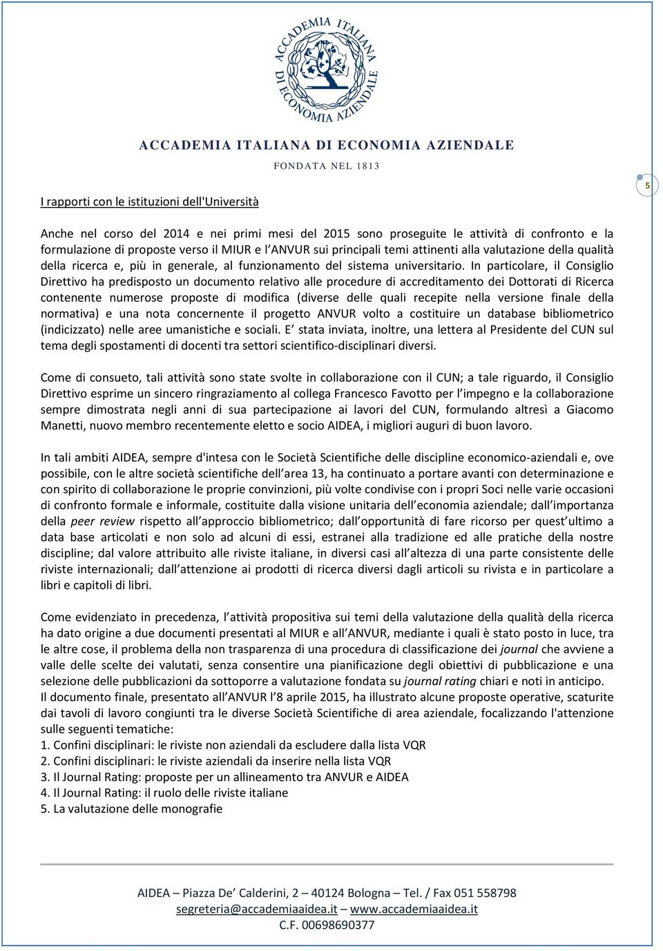 In particolare, il Consiglio Direttivo ha predisposto un documento relativo alle procedure di accreditamento dei Dottorati di Ricerca contenente numerose proposte di modifica (diverse delle quali