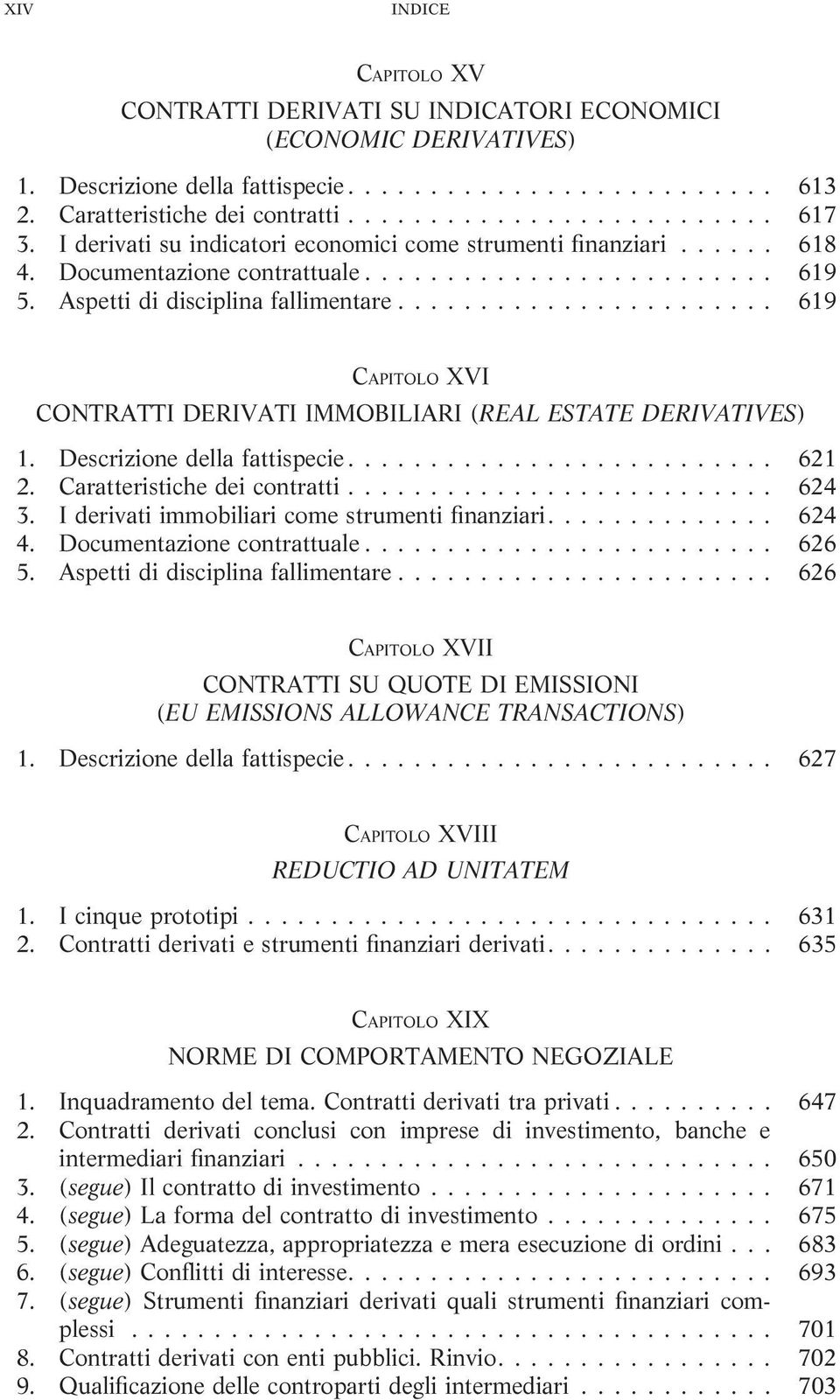 .. 619 CAPITOLO XVI CONTRATTI DERIVATI IMMOBILIARI (REAL ESTATE DERIVATIVES) 1. Descrizione della fattispecie... 621 2. Caratteristiche dei contratti... 624 3.