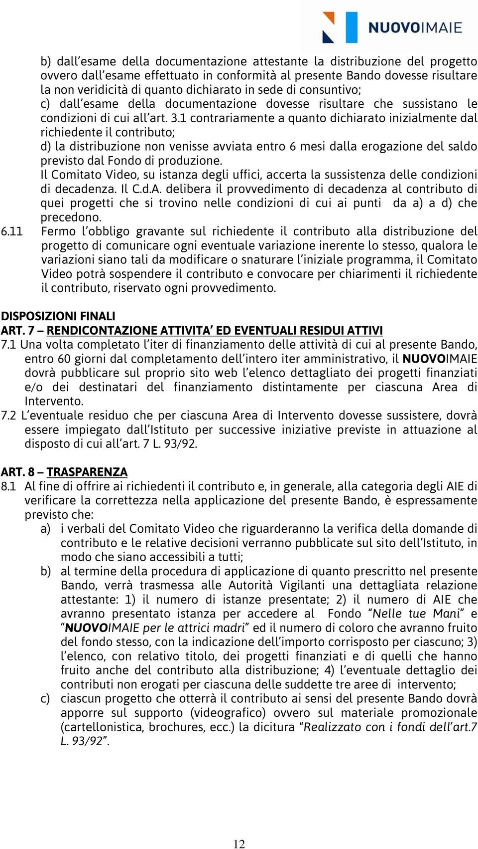 1 contrariamente a quanto dichiarato inizialmente dal richiedente il contributo; d) la distribuzione non venisse avviata entro 6 mesi dalla erogazione del saldo previsto dal Fondo di produzione.